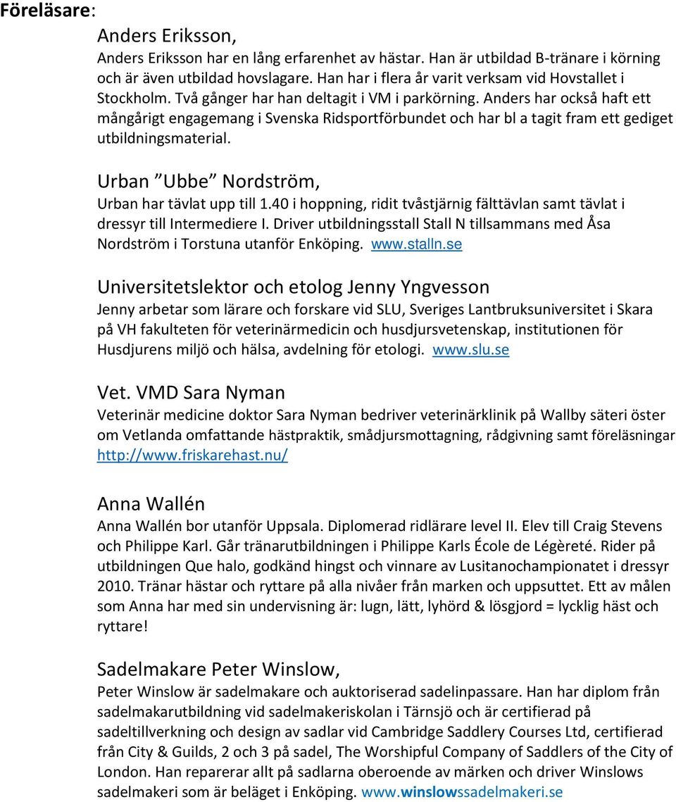 Anders har också haft ett mångårigt engagemang i Svenska Ridsportförbundet och har bl a tagit fram ett gediget utbildningsmaterial. Urban Ubbe Nordström, Urban har tävlat upp till 1.