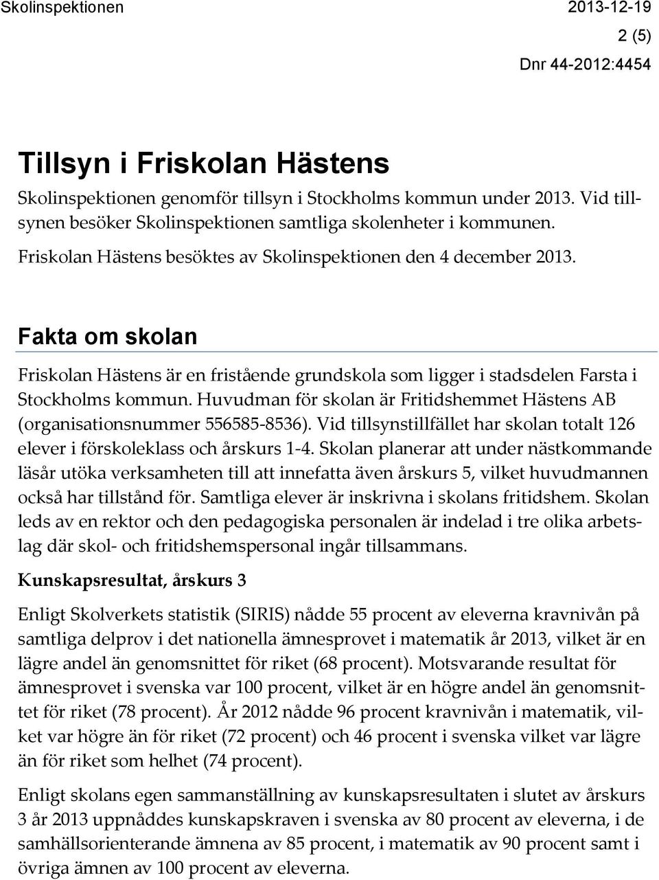 Huvudman för skolan är Fritidshemmet Hästens AB (organisationsnummer 556585-8536). Vid tillsynstillfället har skolan totalt 126 elever i förskoleklass och årskurs 1-4.