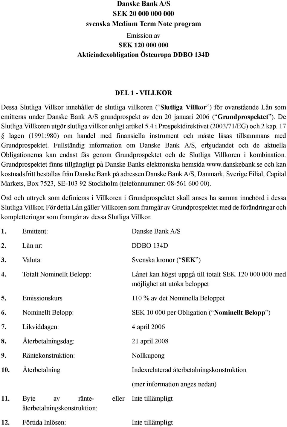 De Slutliga Villkoren utgör slutliga villkor enligt artikel 5.4 i Prospektdirektivet (2003/71/EG) och 2 kap.