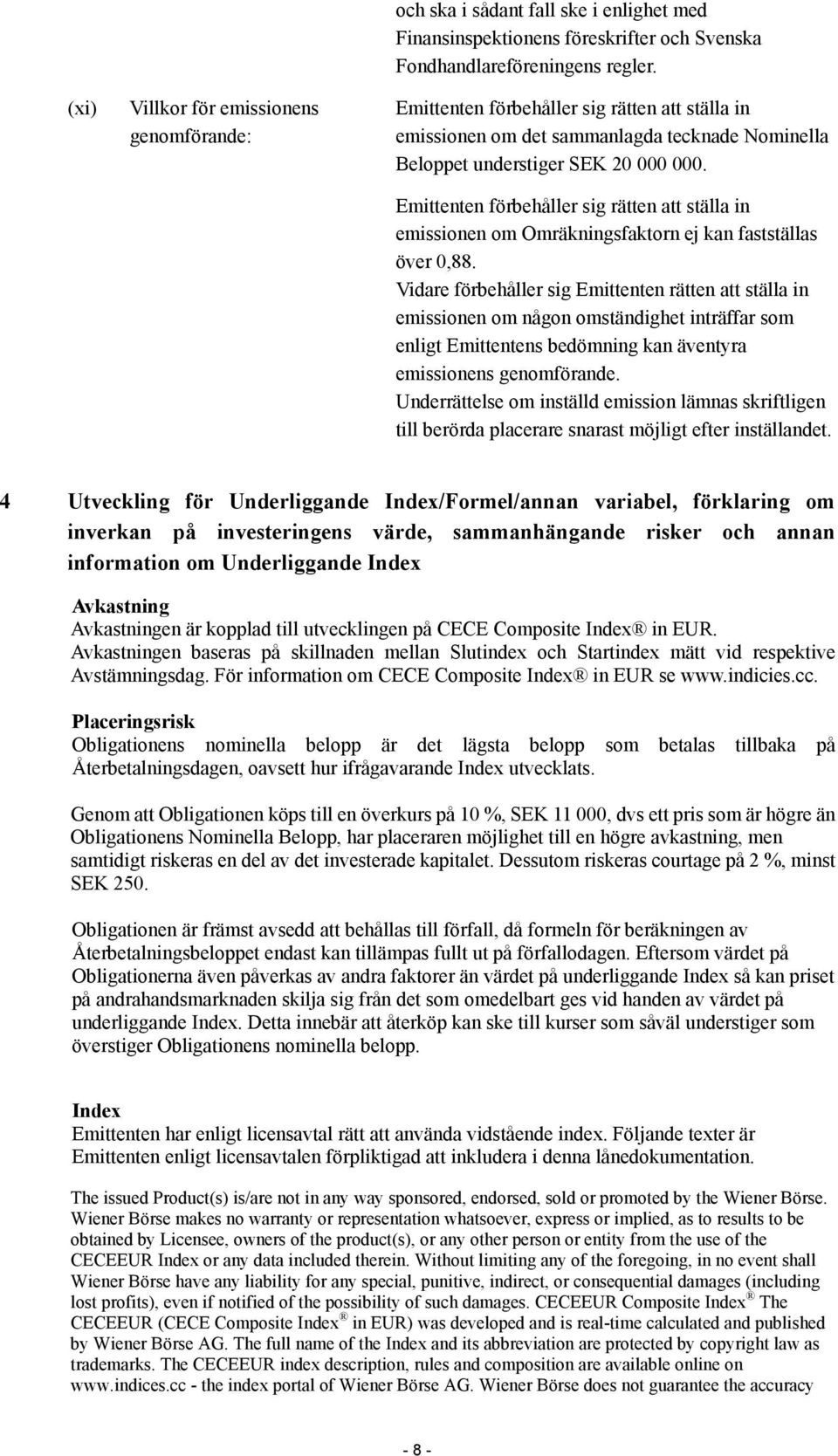 Emittenten förbehåller sig rätten att ställa in emissionen om Omräkningsfaktorn ej kan fastställas över 0,88.