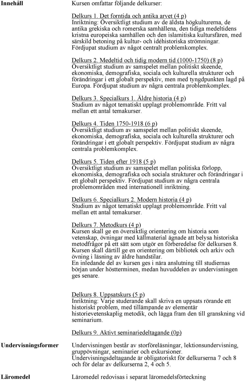 den islamitiska kultursfären, med särskild betoning på kultur- och idéhistoriska strömningar. Fördjupat studium av något centralt problemkomplex. Delkurs 2.