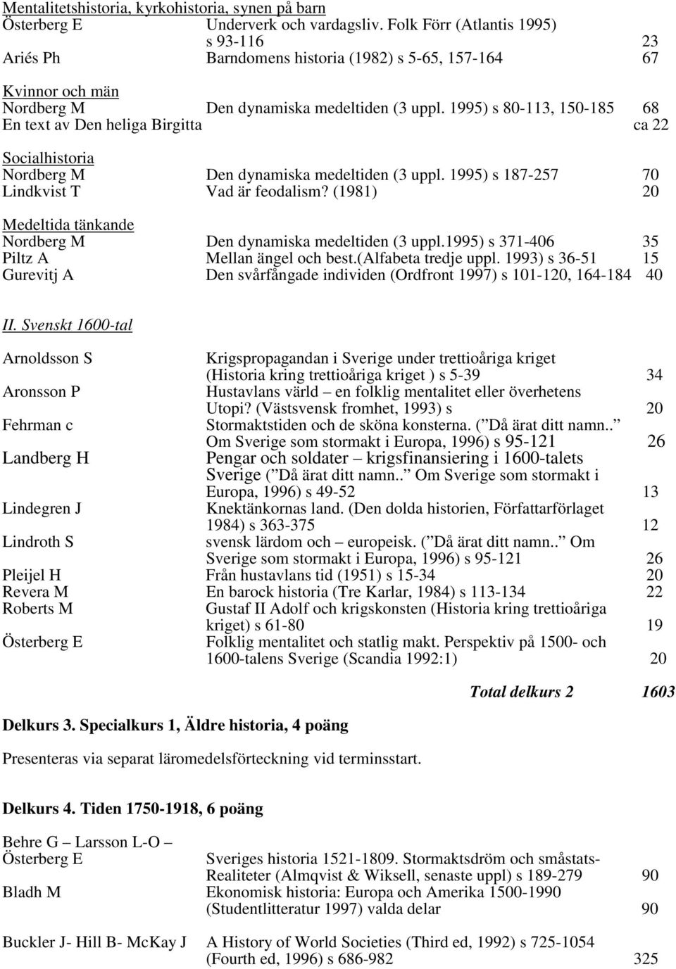 1995) s 80-113, 150-185 68 En text av Den heliga Birgitta ca 22 Socialhistoria Nordberg M Den dynamiska medeltiden (3 uppl. 1995) s 187-257 70 Lindkvist T Vad är feodalism?
