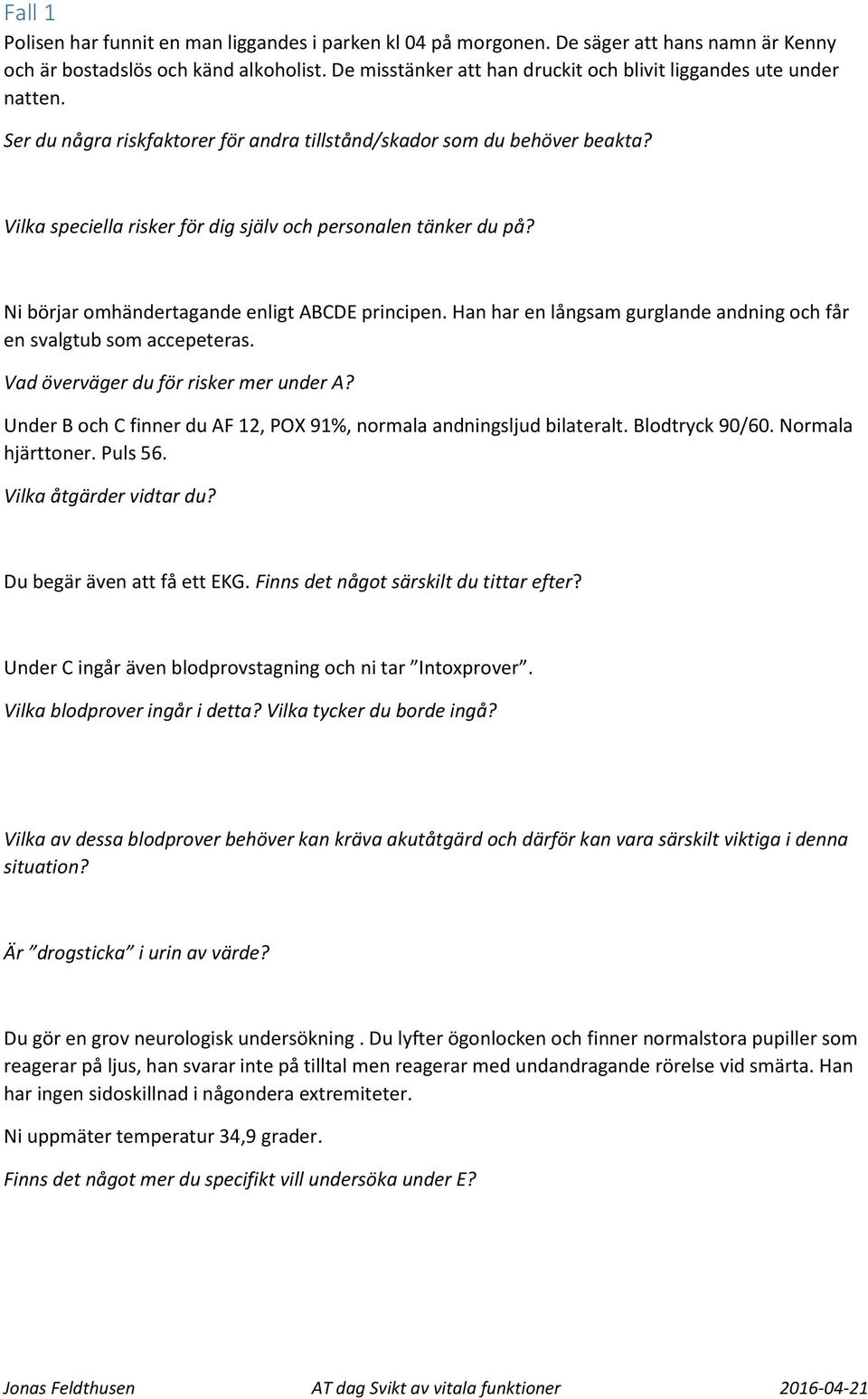 Vilka speciella risker för dig själv och personalen tänker du på? Ni börjar omhändertagande enligt ABCDE principen. Han har en långsam gurglande andning och får en svalgtub som accepeteras.