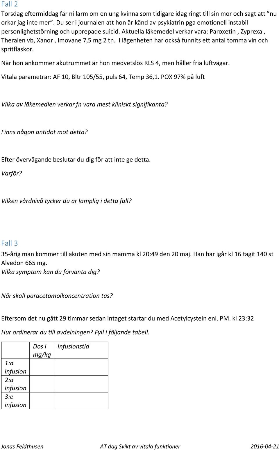 Aktuella läkemedel verkar vara: Paroxetin, Zyprexa, Theralen vb, Xanor, Imovane 7,5 mg 2 tn. I lägenheten har också funnits ett antal tomma vin och spritflaskor.