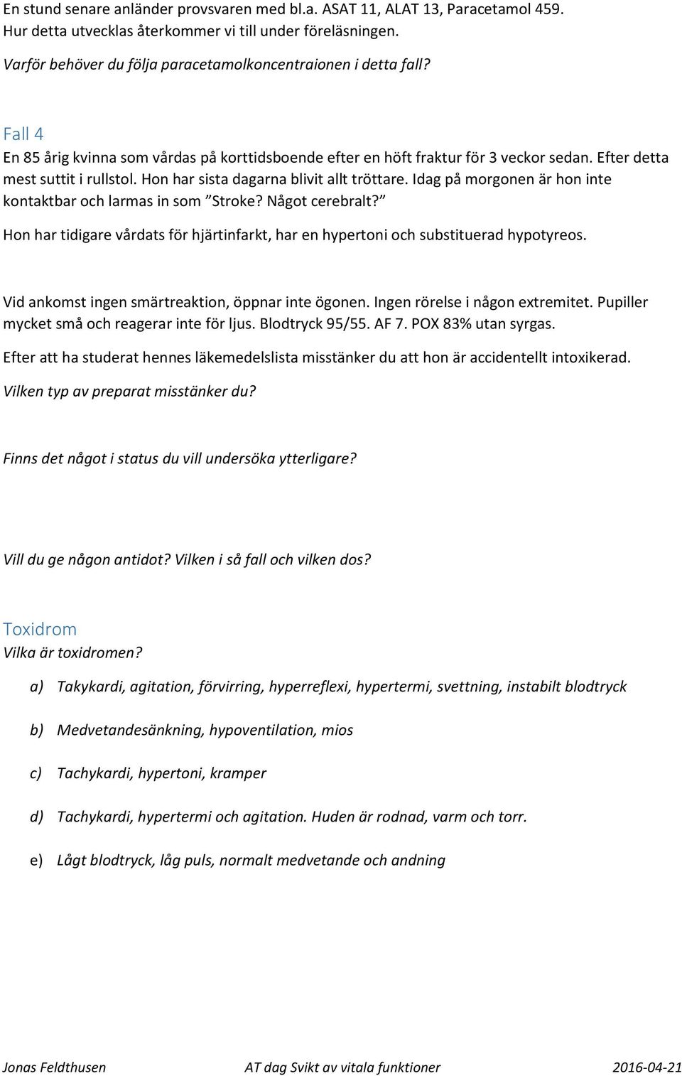Hon har sista dagarna blivit allt tröttare. Idag på morgonen är hon inte kontaktbar och larmas in som Stroke? Något cerebralt?