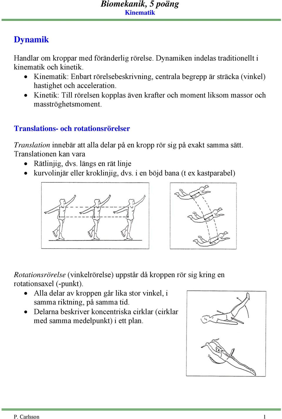 Translations- och rotationsrörelser Translation innebär att alla delar på en kropp rör sig på exakt samma sätt. Translationen kan ara Rätlinjig, ds.