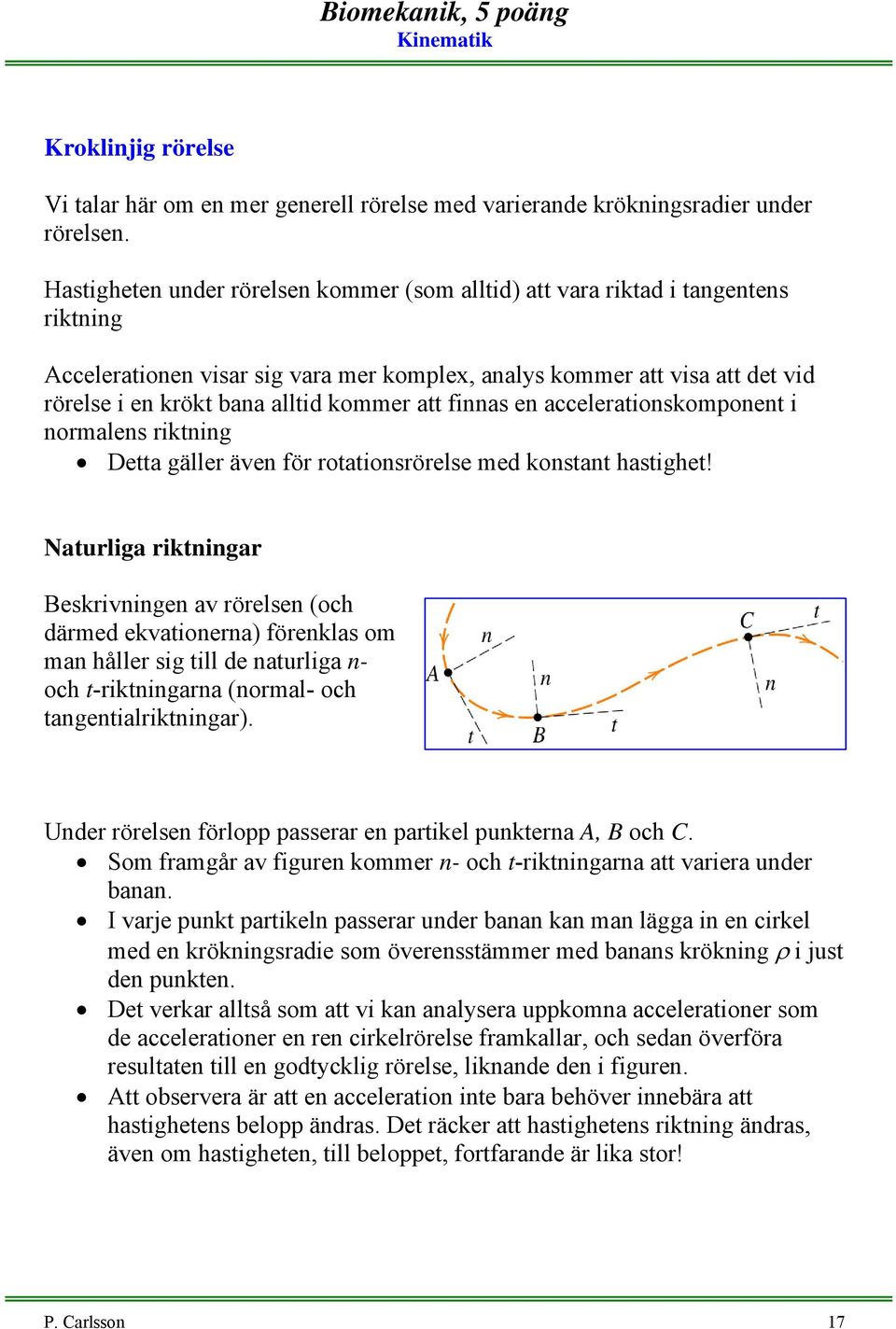 finnas en accelerationskomponent i normalens riktning Detta gäller äen för rotationsrörelse med konstant hastighet!