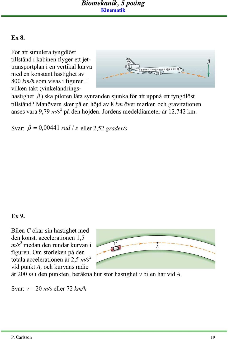 Manöern sker på en höjd a 8 km öer marken och graitationen anses ara 9,79 m/s på den höjden. Jordens medeldiameter är 1.74 km. Sar: & β =,441 rad / s eller,5 grader/s Ex 9.