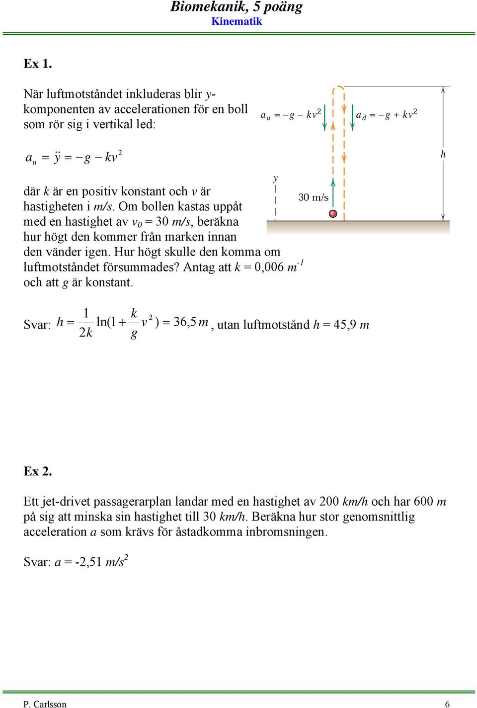 Hur högt skulle den komma om luftmotståndet försummades? Antag att k =,6 m -1 och att g är konstant. Sar: k h = 1 ln(1 + ) = 36, 5m, utan luftmotstånd h = 45,9 m k g Ex.