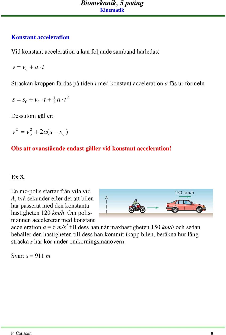 En mc-polis startar från ila id A, tå sekunder efter det att bilen har passerat med den konstanta hastigheten 1 km/h.