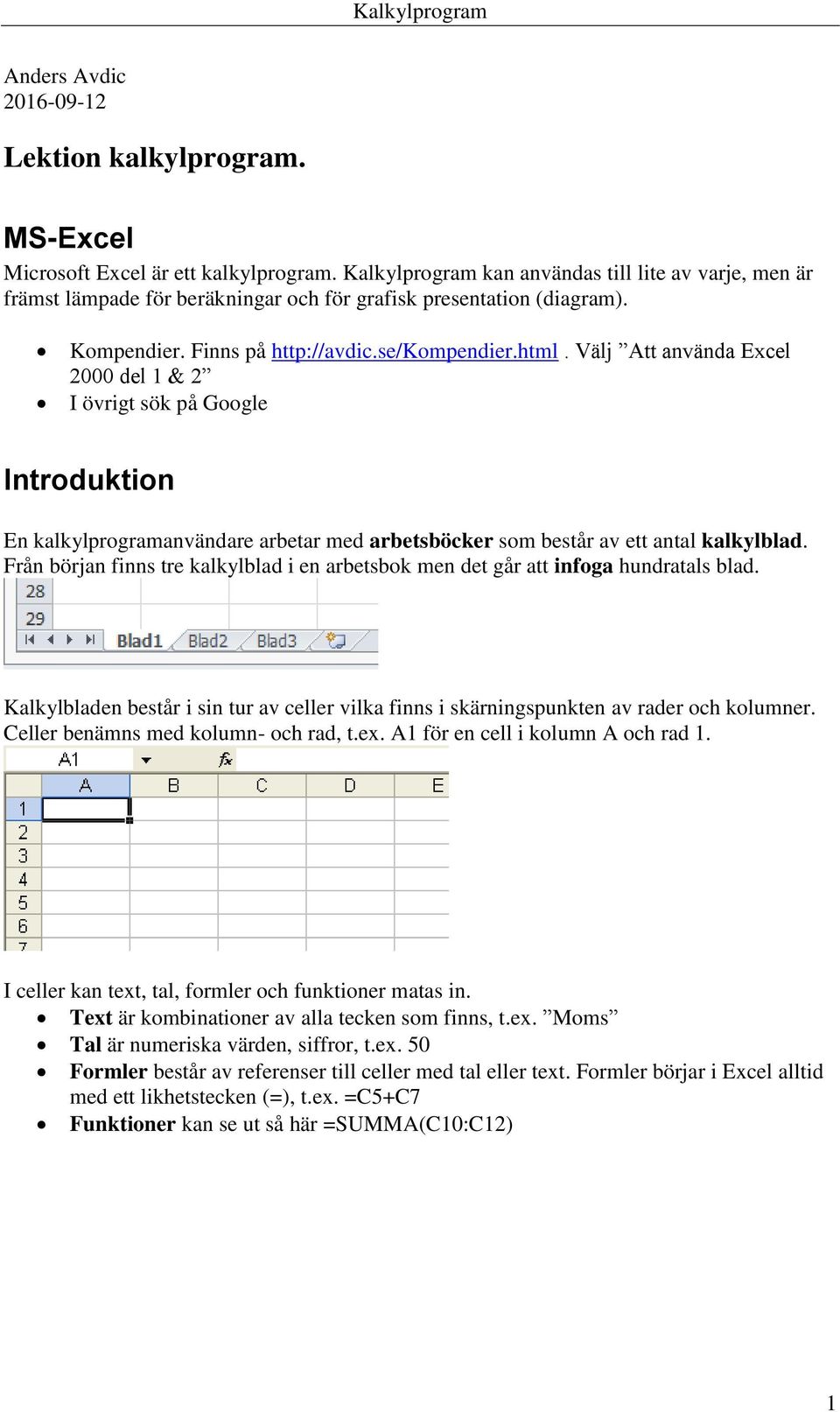 Välj Att använda Excel 2000 del 1 & 2 I övrigt sök på Google Introduktion En kalkylprogramanvändare arbetar med arbetsböcker som består av ett antal kalkylblad.