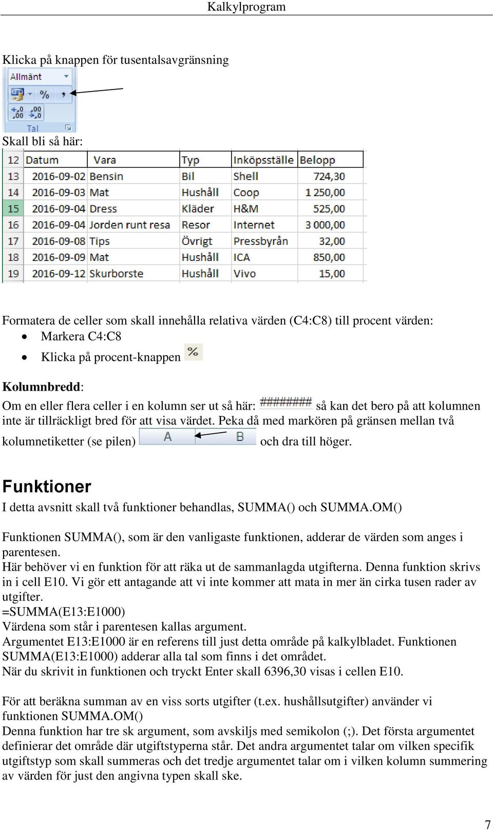 Peka då med markören på gränsen mellan två kolumnetiketter (se pilen) och dra till höger. Funktioner I detta avsnitt skall två funktioner behandlas, SUMMA() och SUMMA.