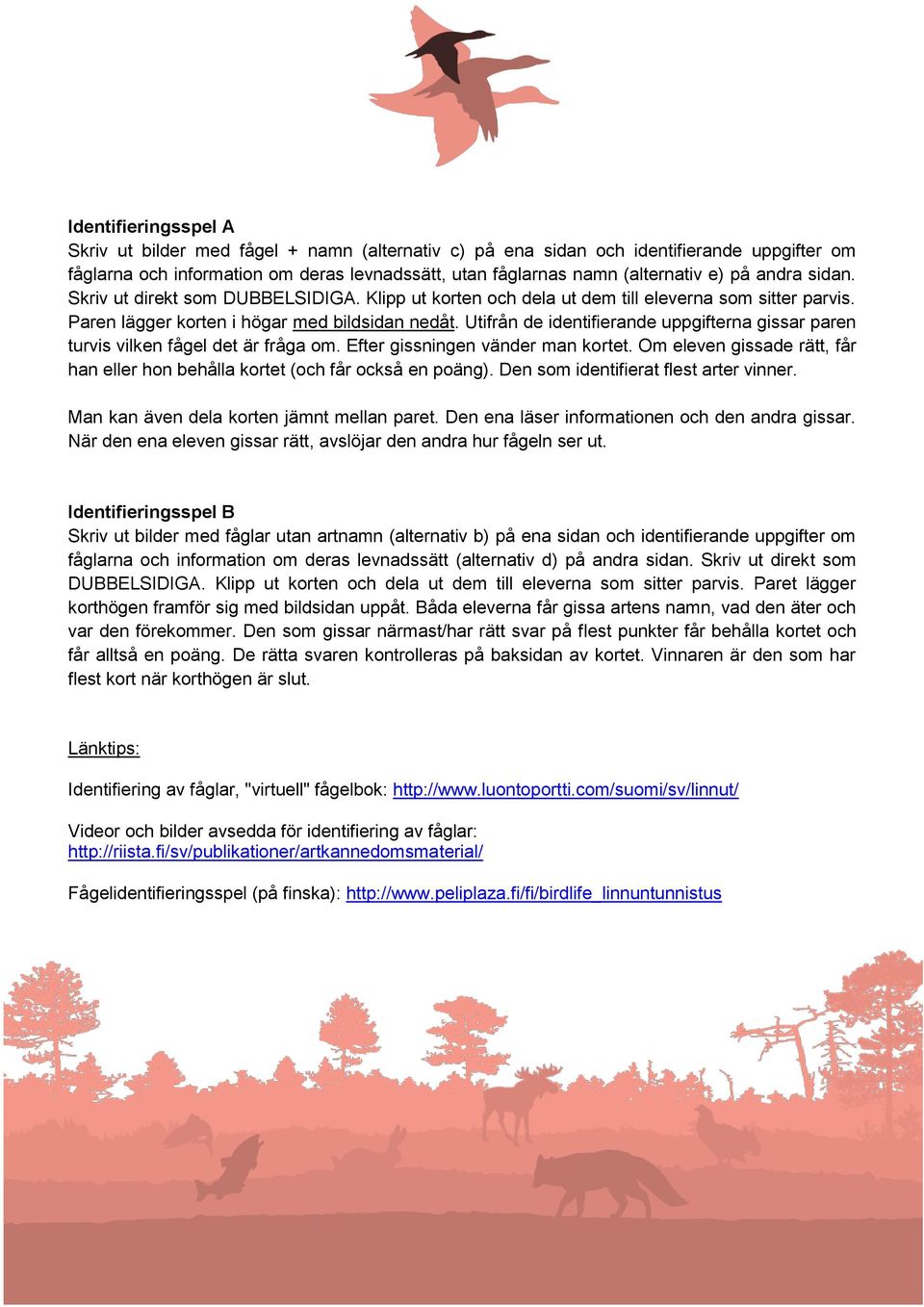 Utifrån de identifierande uppgifterna gissar paren turvis vilken fågel det är fråga om. Efter gissningen vänder man kortet.