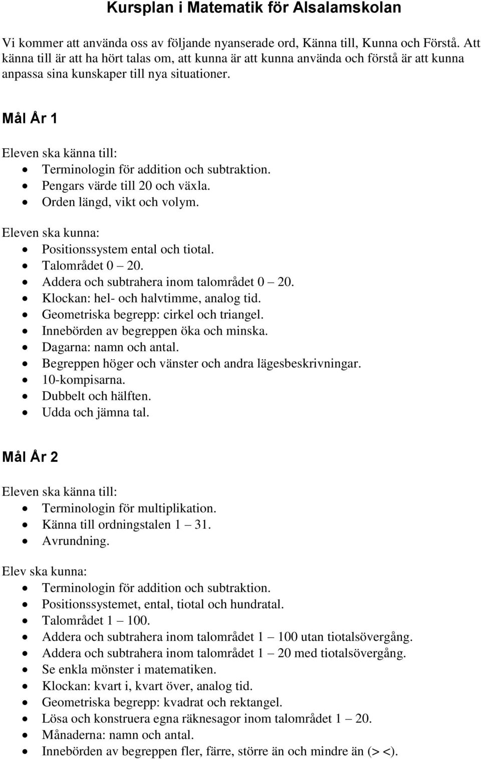 Mål År 1 Eleven ska känna till: Terminologin för addition och subtraktion. Pengars värde till 20 och växla. Orden längd, vikt och volym. Eleven ska kunna: Positionssystem ental och tiotal.