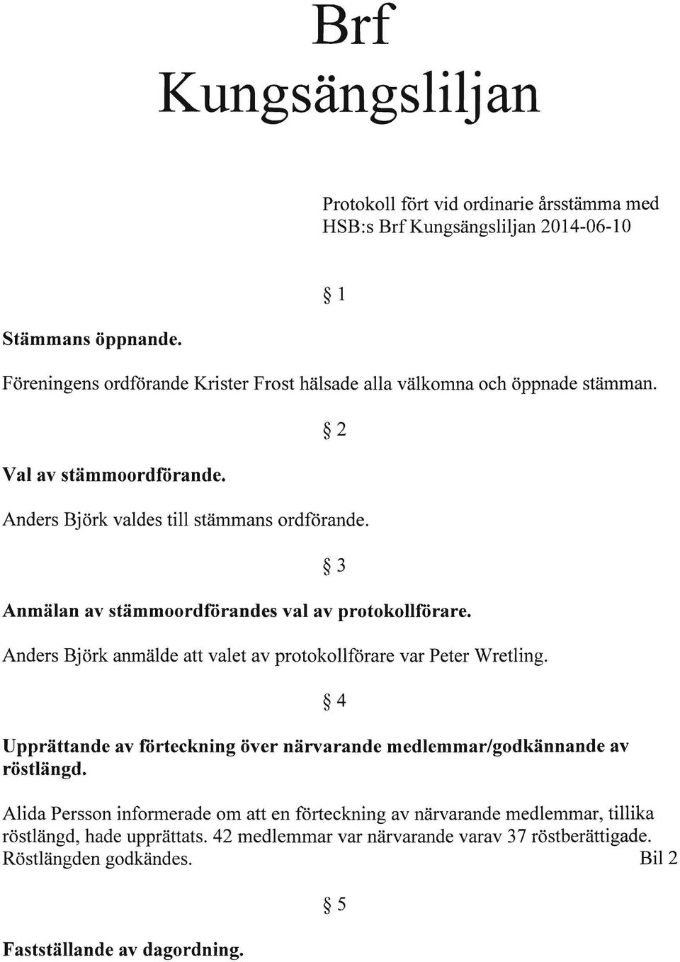 Anmälan av stämmoordförandes val av protokollförare. Anders Björk anmälde att valet av protokollförare var Peter Wretling.