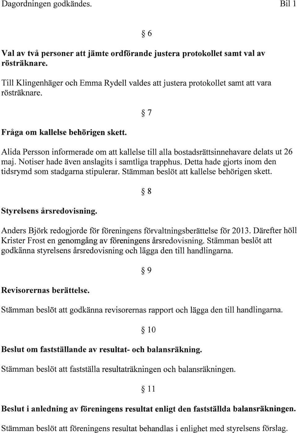 6 7 Alida Persson infonnerade om att kallelse till alla bostadsrättsinnehavare delats ut 26 maj. Notiser hade även anslagits i samtliga trapphus.