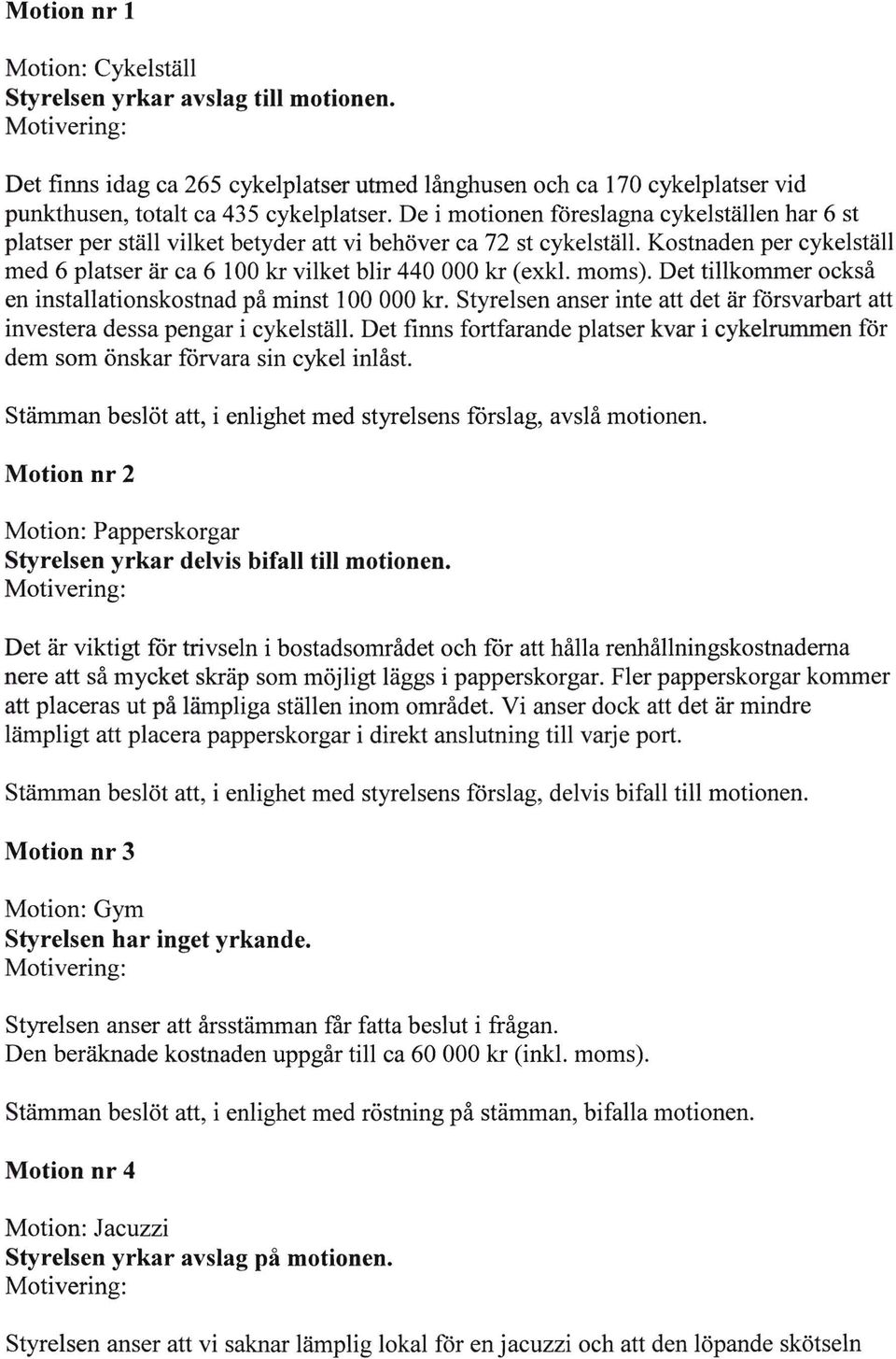 moms). Det tillkommer också en installationskostnad på minst 100 000 kr. Styrelsen anser inte att det är försvarbart att investera dessa pengar i cykelställ.