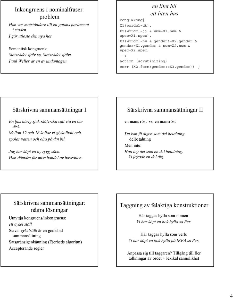 gender & num=x2.num & spec=x2.spec) action (scrutinizing) corr (X2.form(gender:=X3.gender)) } Särskrivna sammansättningar I En ljus hårig sjuk sköterska satt vid en bar disk.