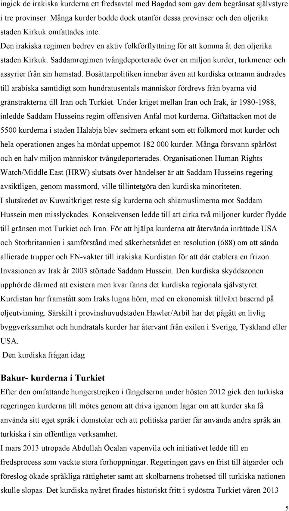 Bosättarpolitiken innebar även att kurdiska ortnamn ändrades till arabiska samtidigt som hundratusentals människor fördrevs från byarna vid gränstrakterna till Iran och Turkiet.