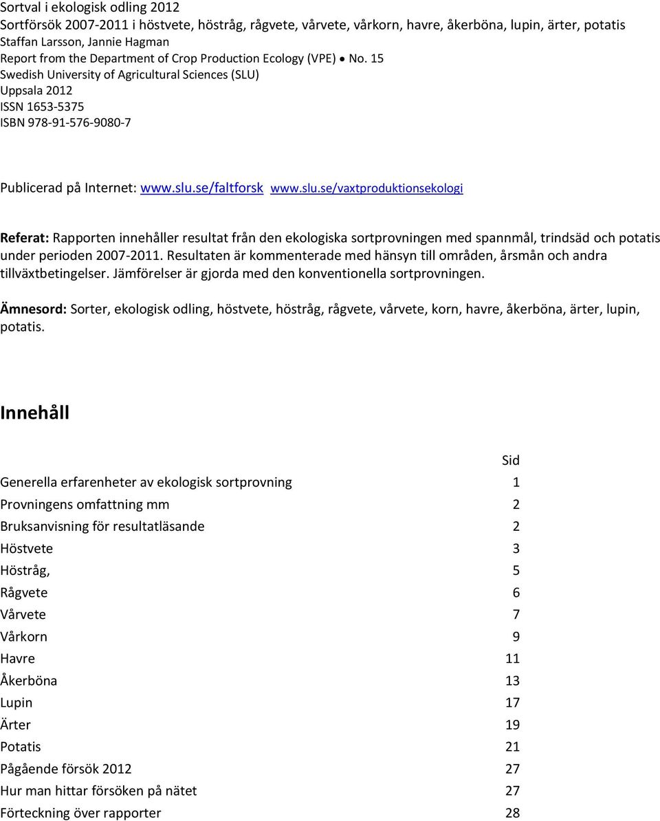 se/faltforsk www.slu.se/vaxtproduktionsekologi Referat: Rapporten innehåller resultat från den ekologiska sortprovningen med spannmål, trindsäd och potatis under perioden 2007-2011.