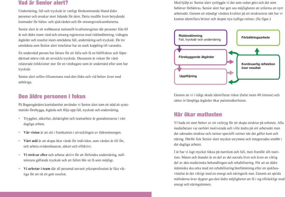 Senior alert är ett webbaserat nationellt kvalitetsregister där personer från 65 år och äldre inom vård och omsorg registreras med riskbedömning, vidtagna åtgärder och resultat inom områdena fall,