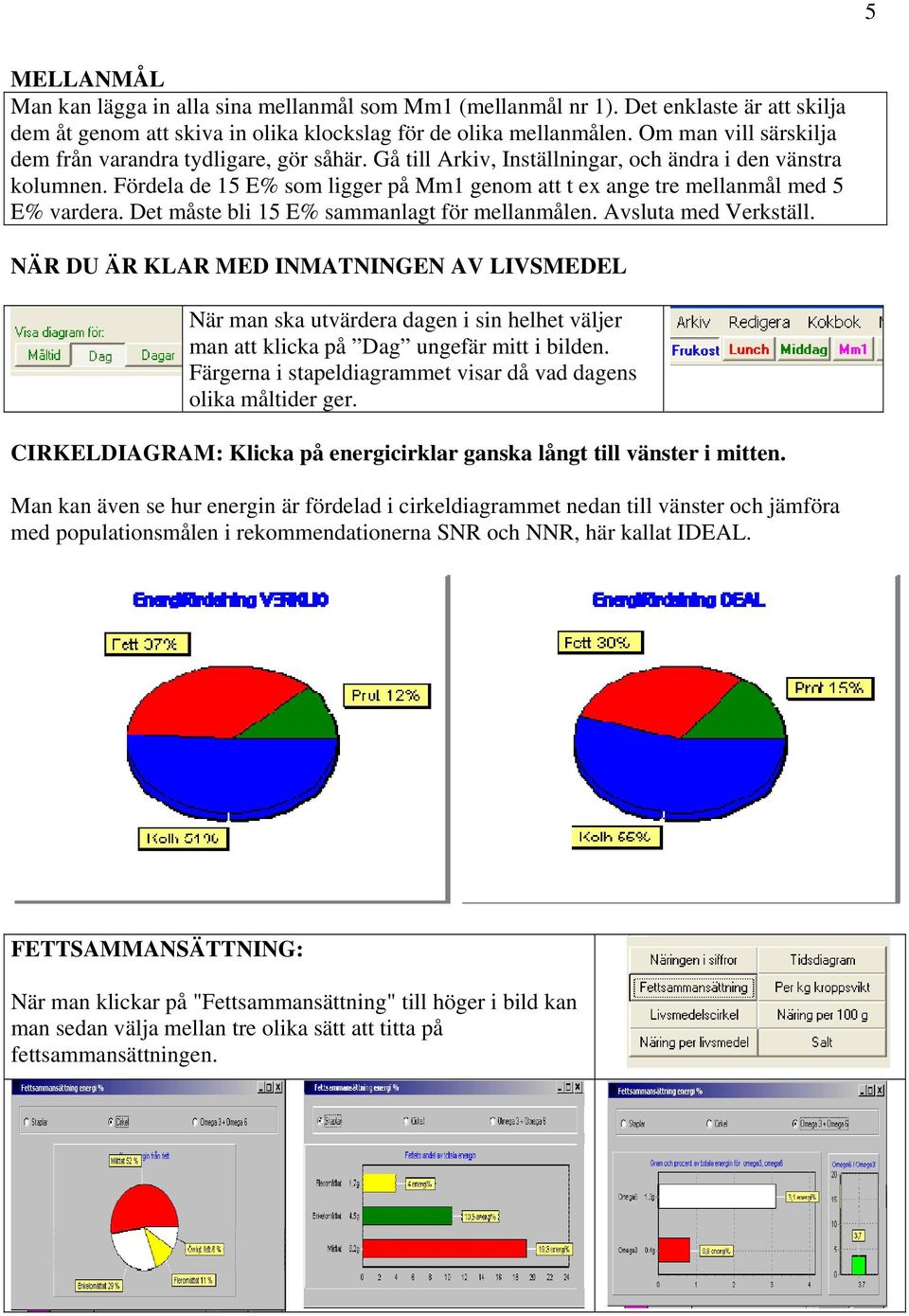 Fördela de 15 E% som ligger på Mm1 genom att t ex ange tre mellanmål med 5 E% vardera. Det måste bli 15 E% sammanlagt för mellanmålen. Avsluta med Verkställ.