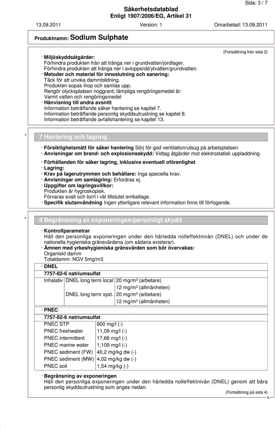 Rengör olycksplatsen noggrant; lämpliga rengöringsmedel är: Varmt vatten och rengöringsmedel Hänvisning till andra avsnitt Information beträffande säker hantering se kapitel 7.