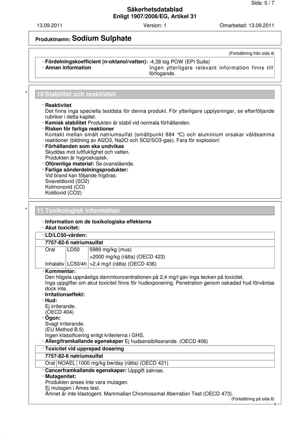 För ytterligare upplysningar, se efterföljande rubriker i detta kapitel. Kemisk stabilitet Produkten är stabil vid normala förhållanden.