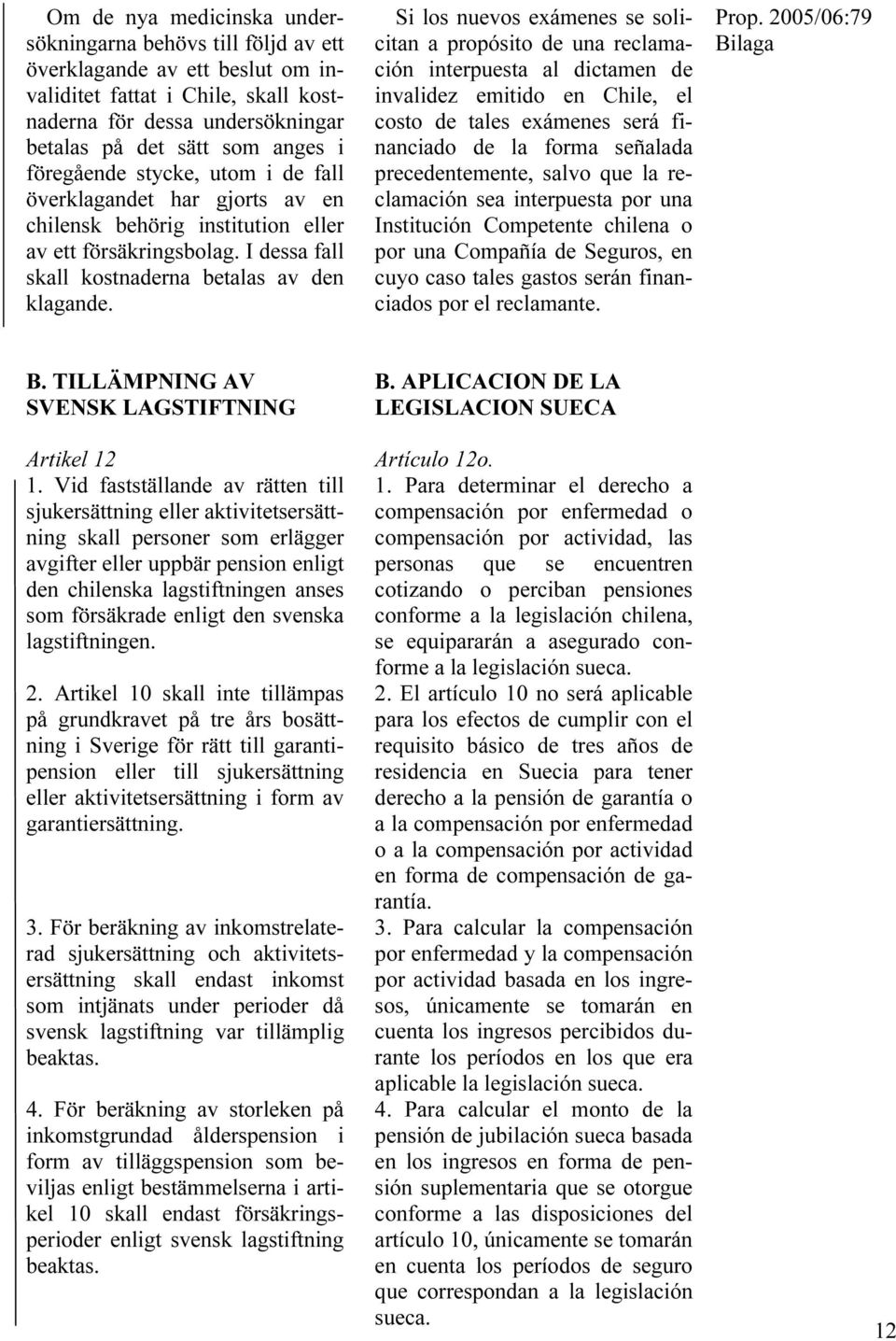 Si los nuevos exámenes se solicitan a propósito de una reclamación interpuesta al dictamen de invalidez emitido en Chile, el costo de tales exámenes será financiado de la forma señalada