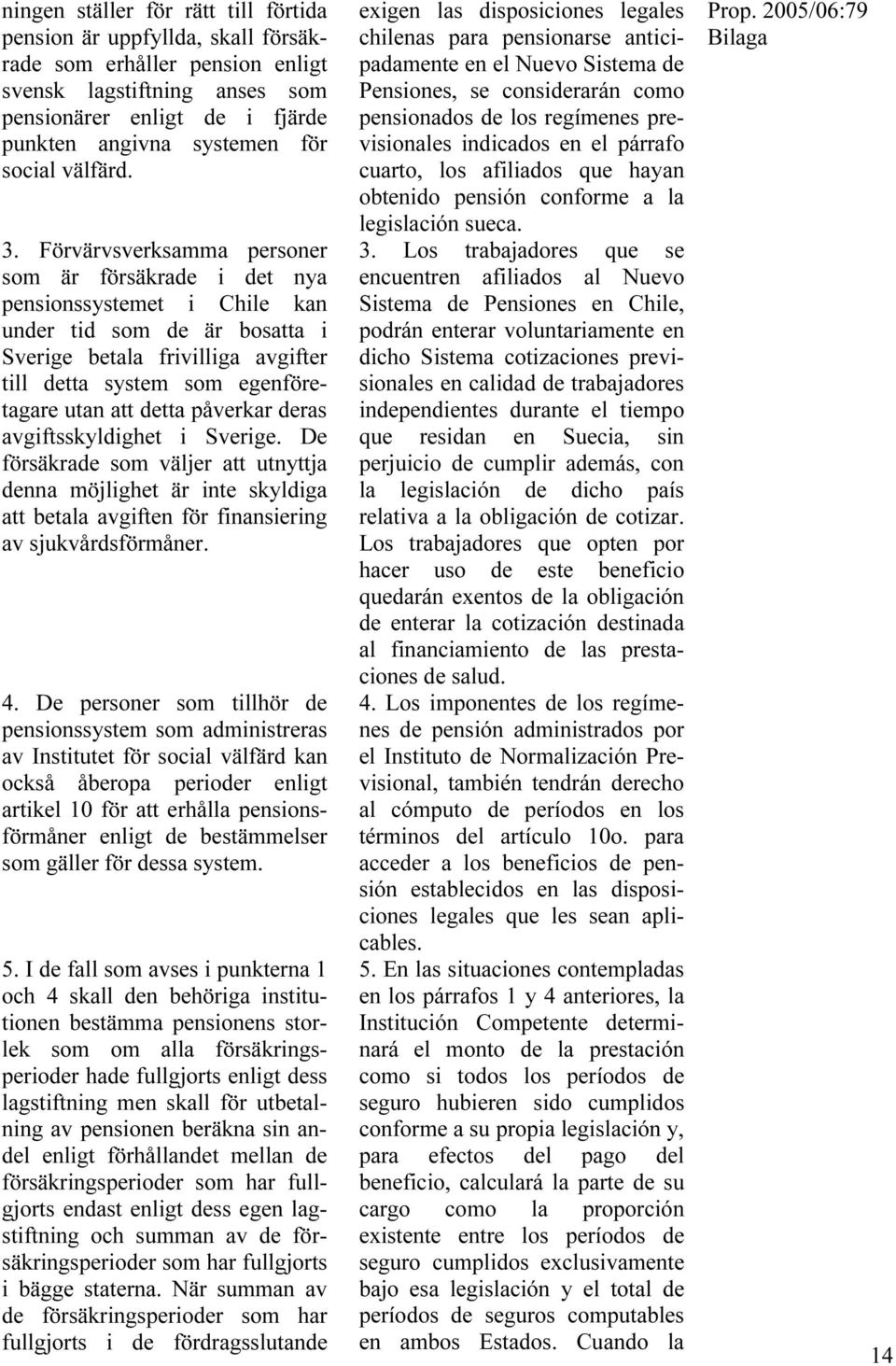 Förvärvsverksamma personer som är försäkrade i det nya pensionssystemet i Chile kan under tid som de är bosatta i Sverige betala frivilliga avgifter till detta system som egenföretagare utan att