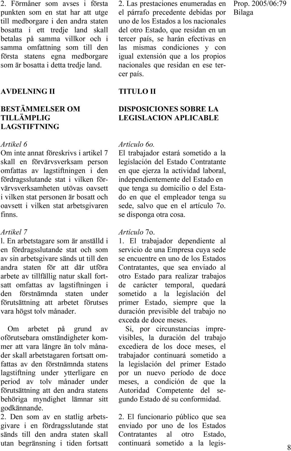 AVDELNING II BESTÄMMELSER OM TILLÄMPLIG LAGSTIFTNING Artikel 6 Om inte annat föreskrivs i artikel 7 skall en förvärvsverksam person omfattas av lagstiftningen i den fördragsslutande stat i vilken