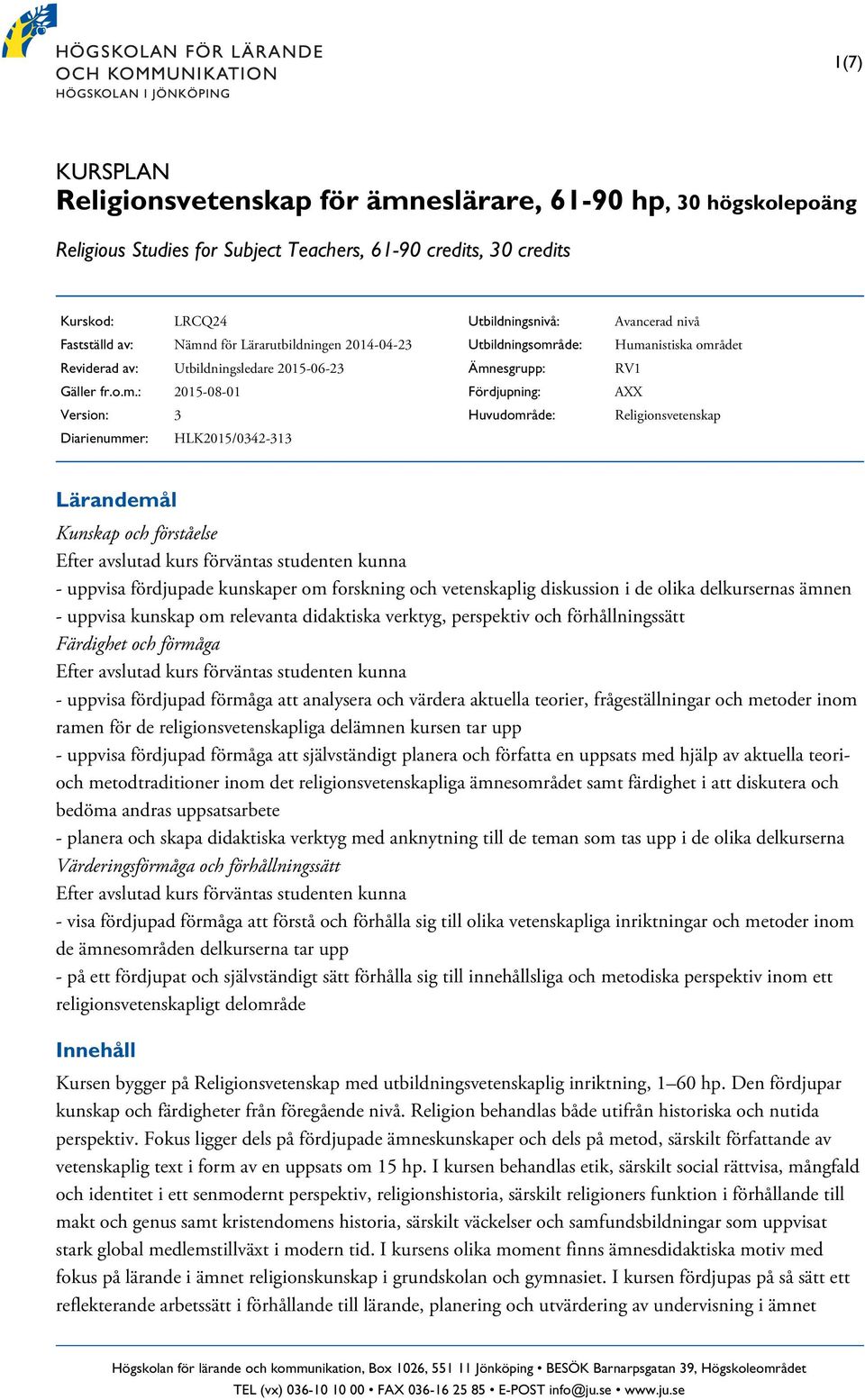 : 2015-08-01 Version: 3 Diarienummer: HLK2015/0342-313 Utbildningsnivå: Utbildningsområde: Ämnesgrupp: Fördjupning: Huvudområde: Avancerad nivå Humanistiska området RV1 AXX Religionsvetenskap Efter