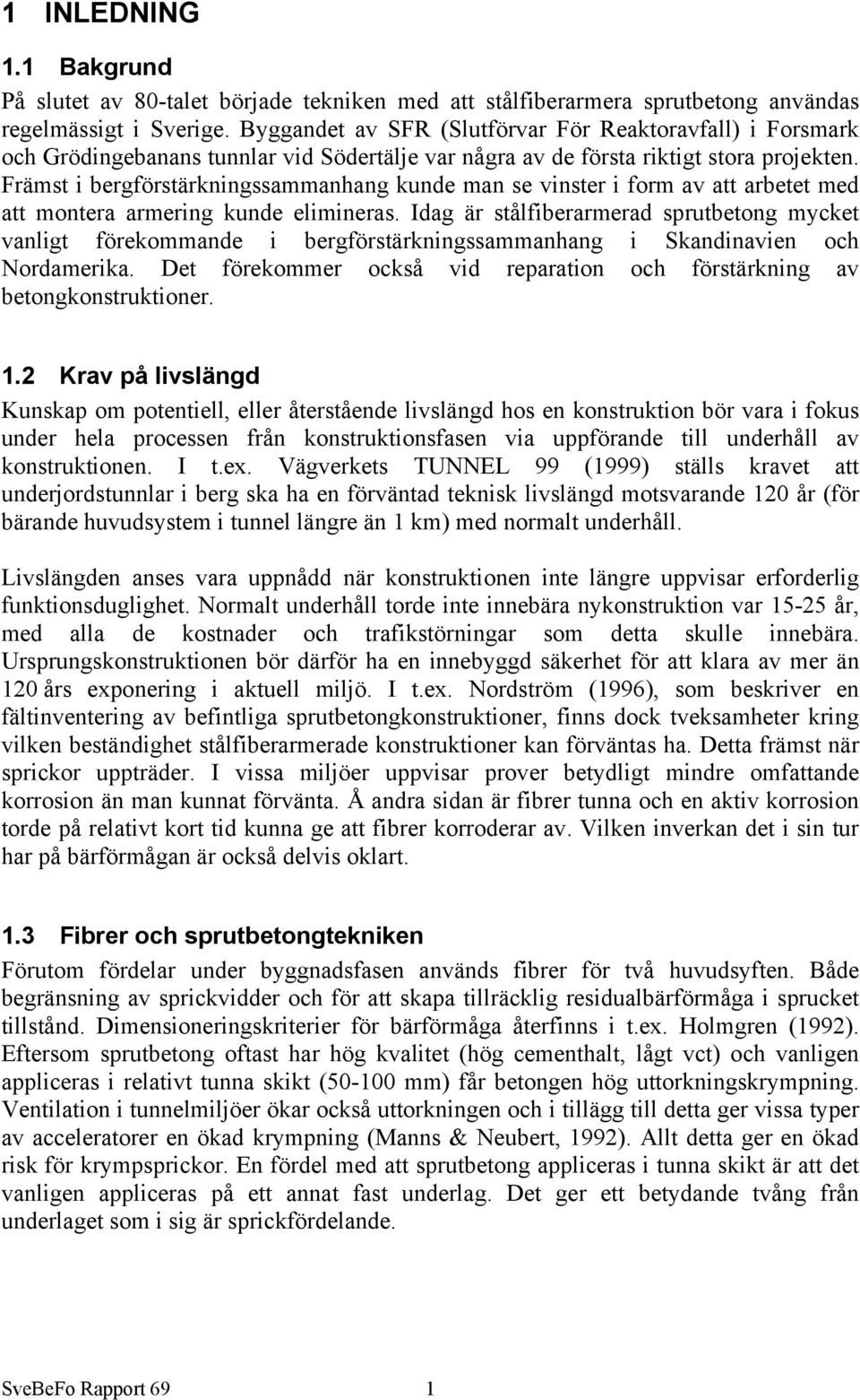 Främst i bergförstärkningssammanhang kunde man se vinster i form av att arbetet med att montera armering kunde elimineras.