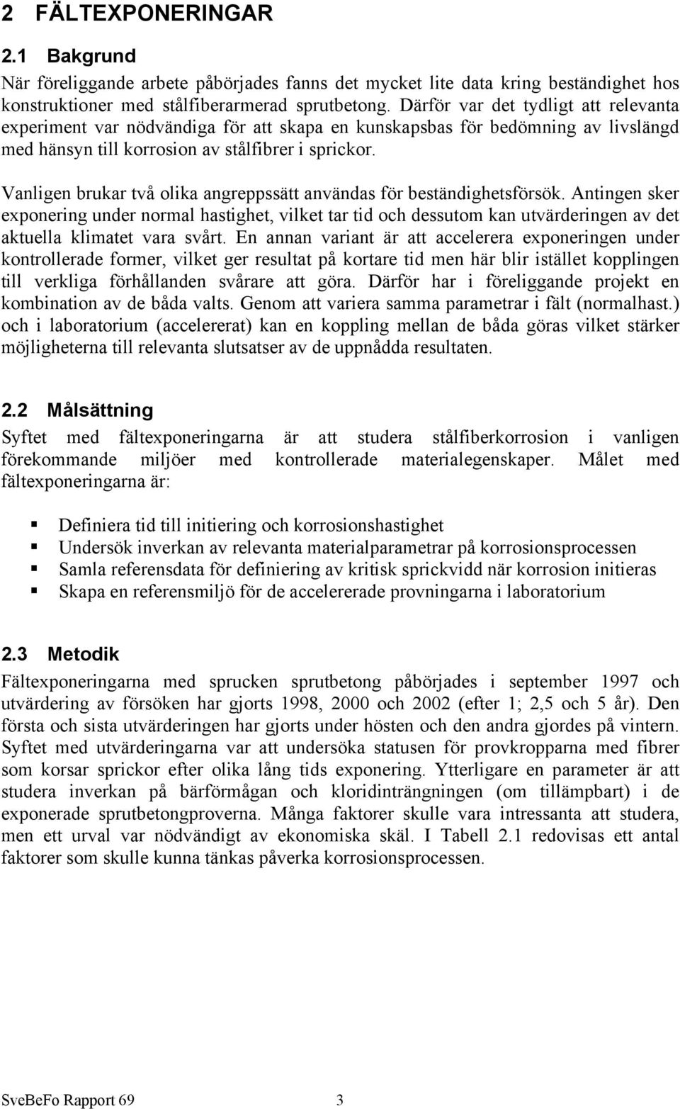 Vanligen brukar två olika angreppssätt användas för beständighetsförsök.