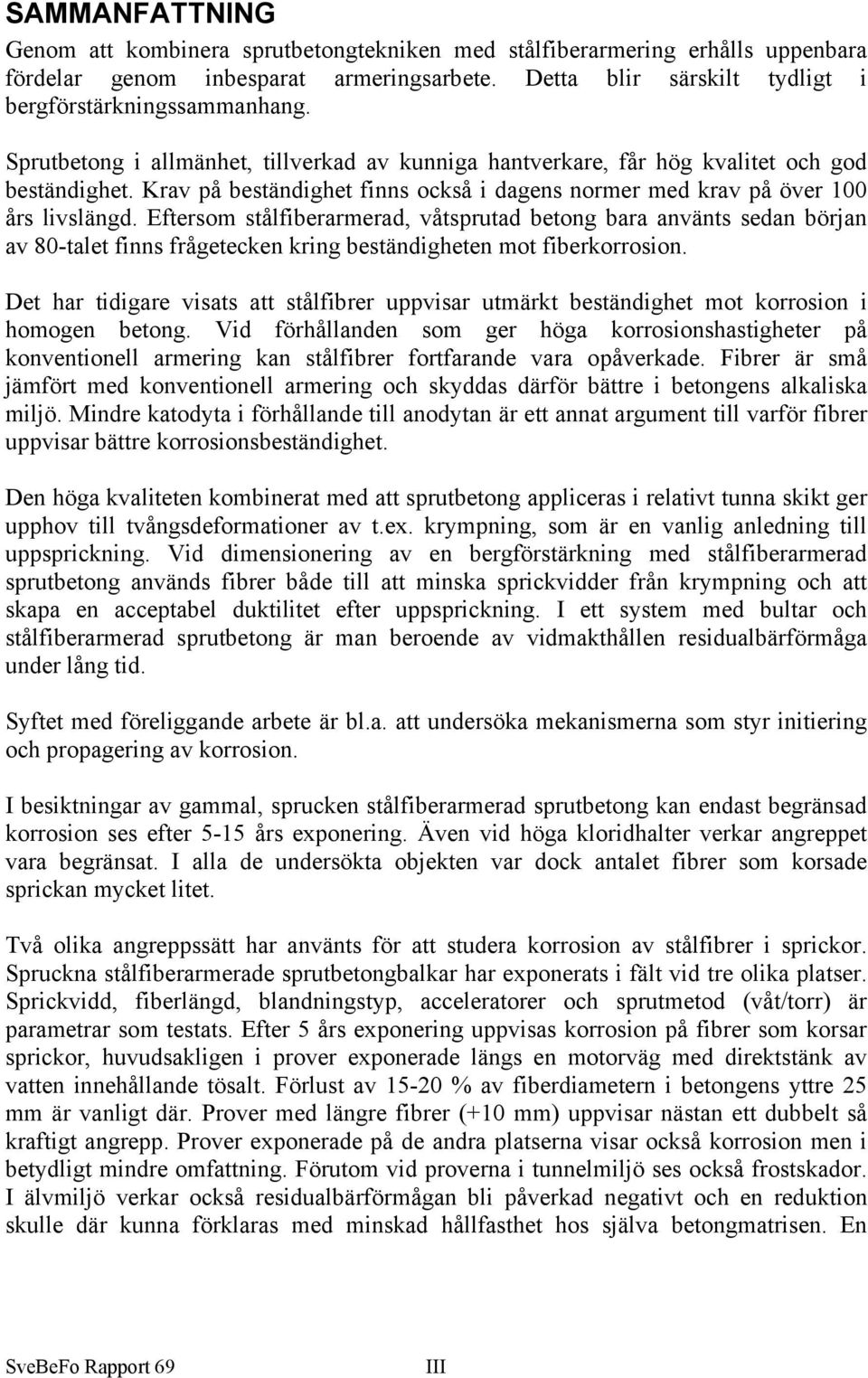 Eftersom stålfiberarmerad, våtsprutad betong bara använts sedan början av 8-talet finns frågetecken kring beständigheten mot fiberkorrosion.
