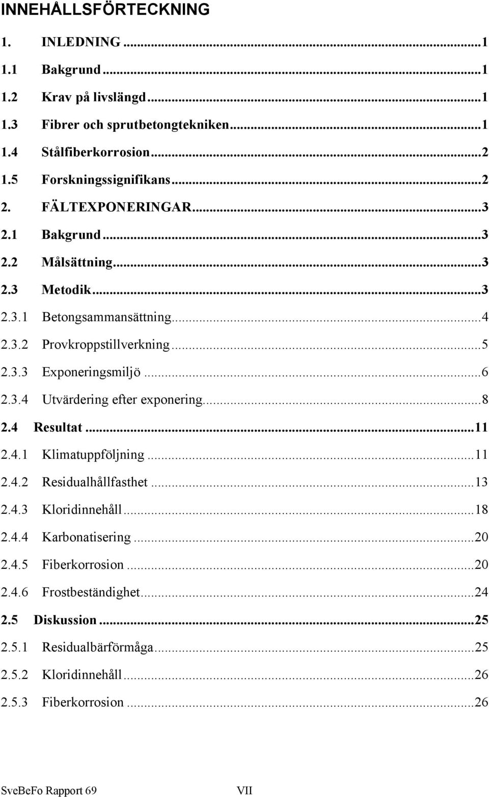 3.4 Utvärdering efter exponering...8 2.4 Resultat...11 2.4.1 Klimatuppföljning...11 2.4.2 Residualhållfasthet...13 2.4.3 Kloridinnehåll...18 2.4.4 Karbonatisering...2 2.4.5 Fiberkorrosion.