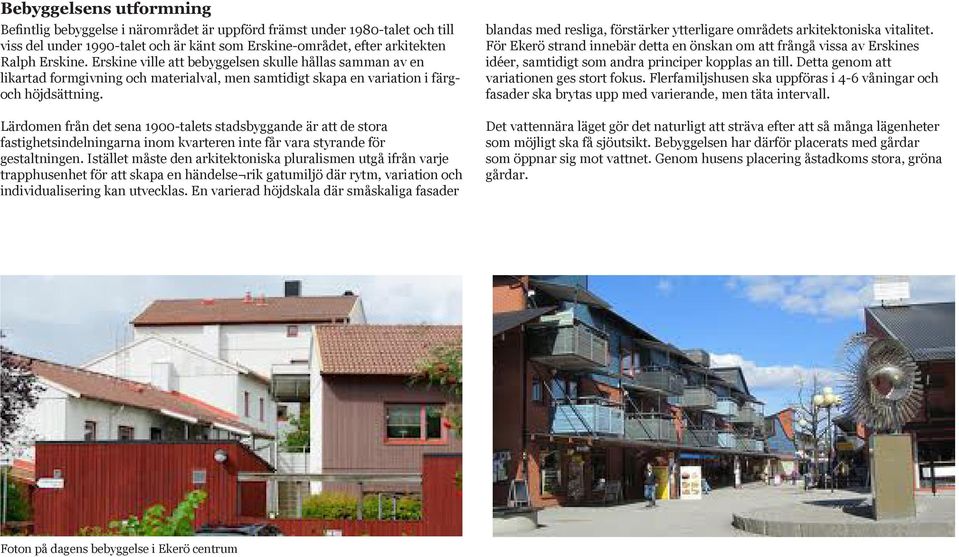 Lärdomen från det sena 1900-talets stadsbyggande är att de stora fastighetsindelningarna inom kvarteren inte får vara styrande för gestaltningen.