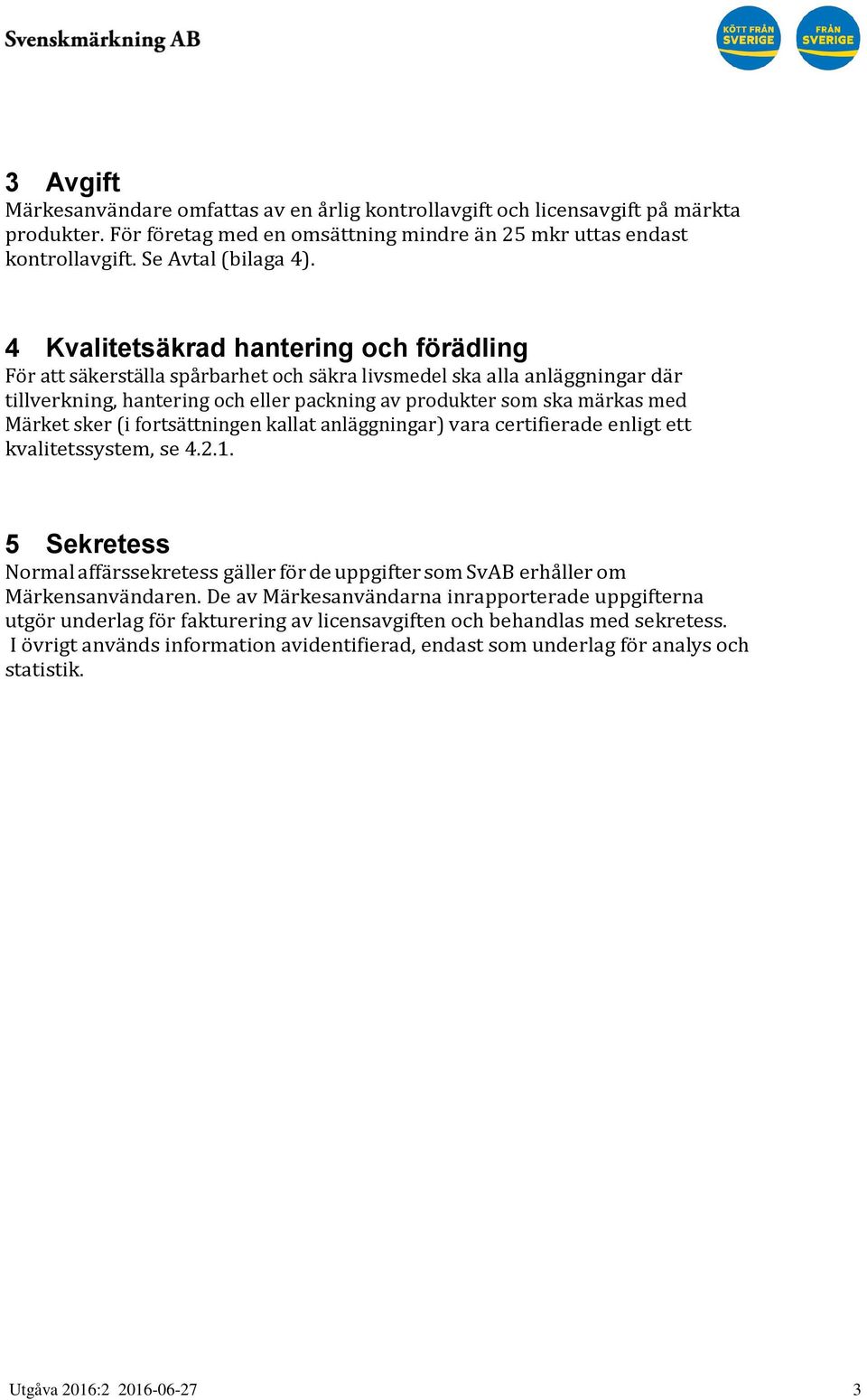 sker (i fortsättningen kallat anläggningar) vara certifierade enligt ett kvalitetssystem, se 4.2.1. 5 Sekretess Normal affärssekretess gäller för de uppgifter som SvAB erhåller om Märkensanvändaren.