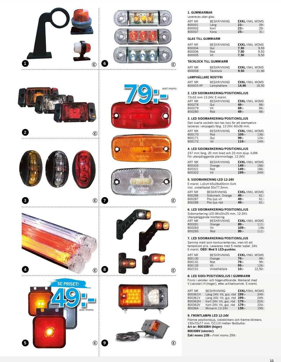 79:- LAMPHÅLLARE ROSTFRI 800003-RF Lamphållare 14,90 18,50 2. LED SIDOMARKERING/POSITIONSLJUS 72x32 mm 12-24V. E-märkt. 800278 Gul 69:- 86:- 800279 Vit 69:- 86:- 800280 Röd 69:- 86:- 2 3.