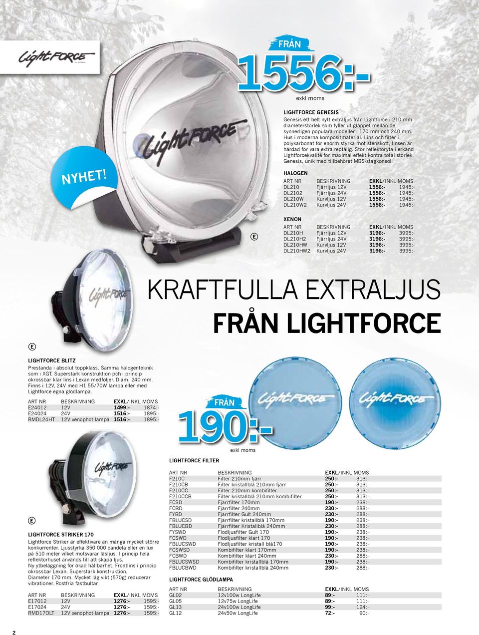 Stor reflektoryta i erkänd Lightforcekvalité för maximal effekt kontra total storlek. Genesis, unik med tillbehöret MBS-stagkonsol.