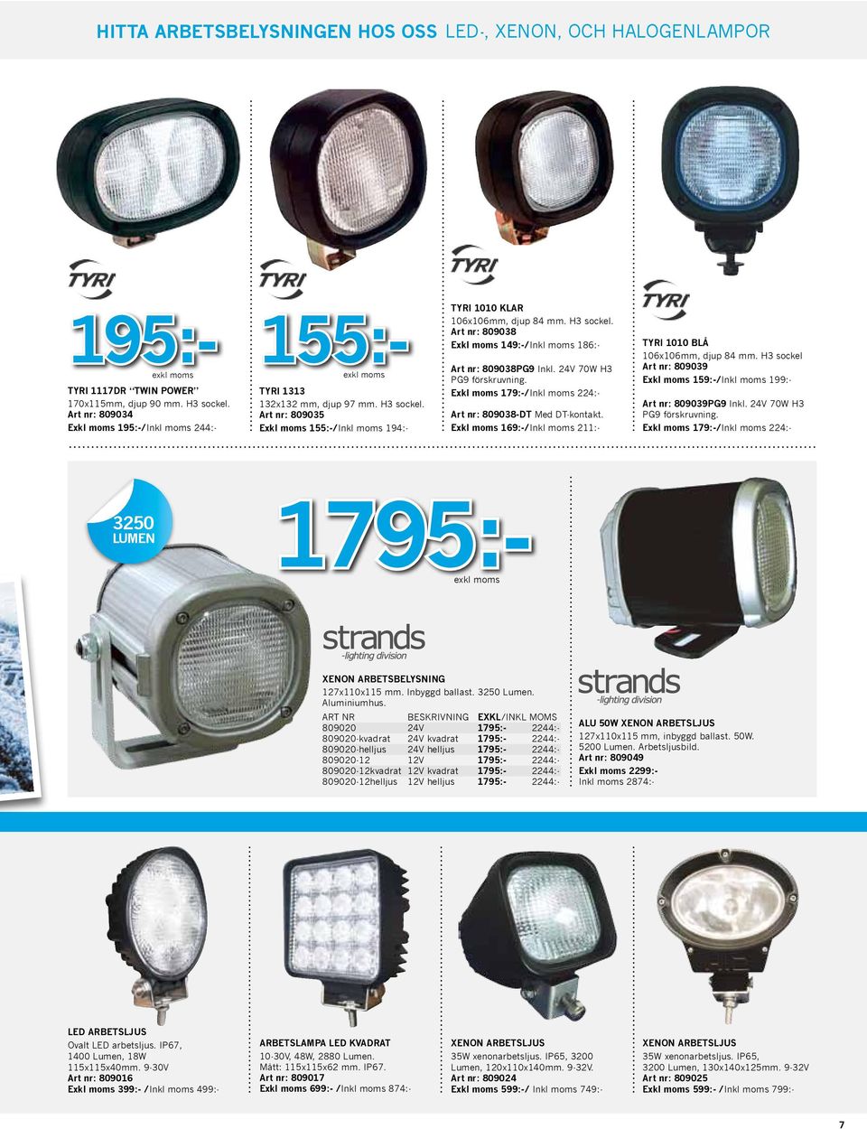 24V 70W H3 PG9 förskruvning. Exkl moms 179:-/Inkl moms 224:- Art nr: 809038-DT Med DT-kontakt. Exkl moms 169:-/Inkl moms 211:- TYRI 1010 BLÅ 106x106mm, djup 84 mm.
