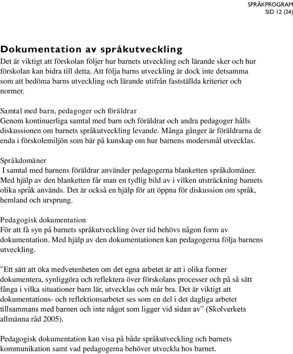 Samtal med barn, pedagoger och föräldrar Genom kontinuerliga samtal med barn och föräldrar och andra pedagoger hålls diskussionen om barnets språkutveckling levande.