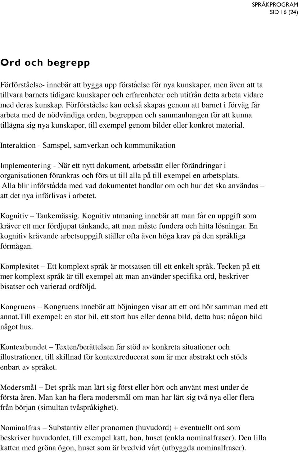 Förförståelse kan också skapas genom att barnet i förväg får arbeta med de nödvändiga orden, begreppen och sammanhangen för att kunna tillägna sig nya kunskaper, till exempel genom bilder eller