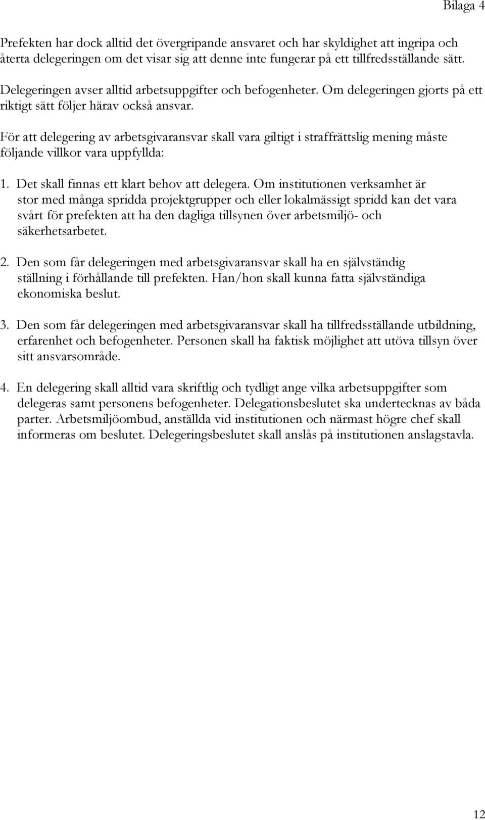 För att delegering av arbetsgivaransvar skall vara giltigt i straffrättslig mening måste följande villkor vara uppfyllda: 1. Det skall finnas ett klart behov att delegera.