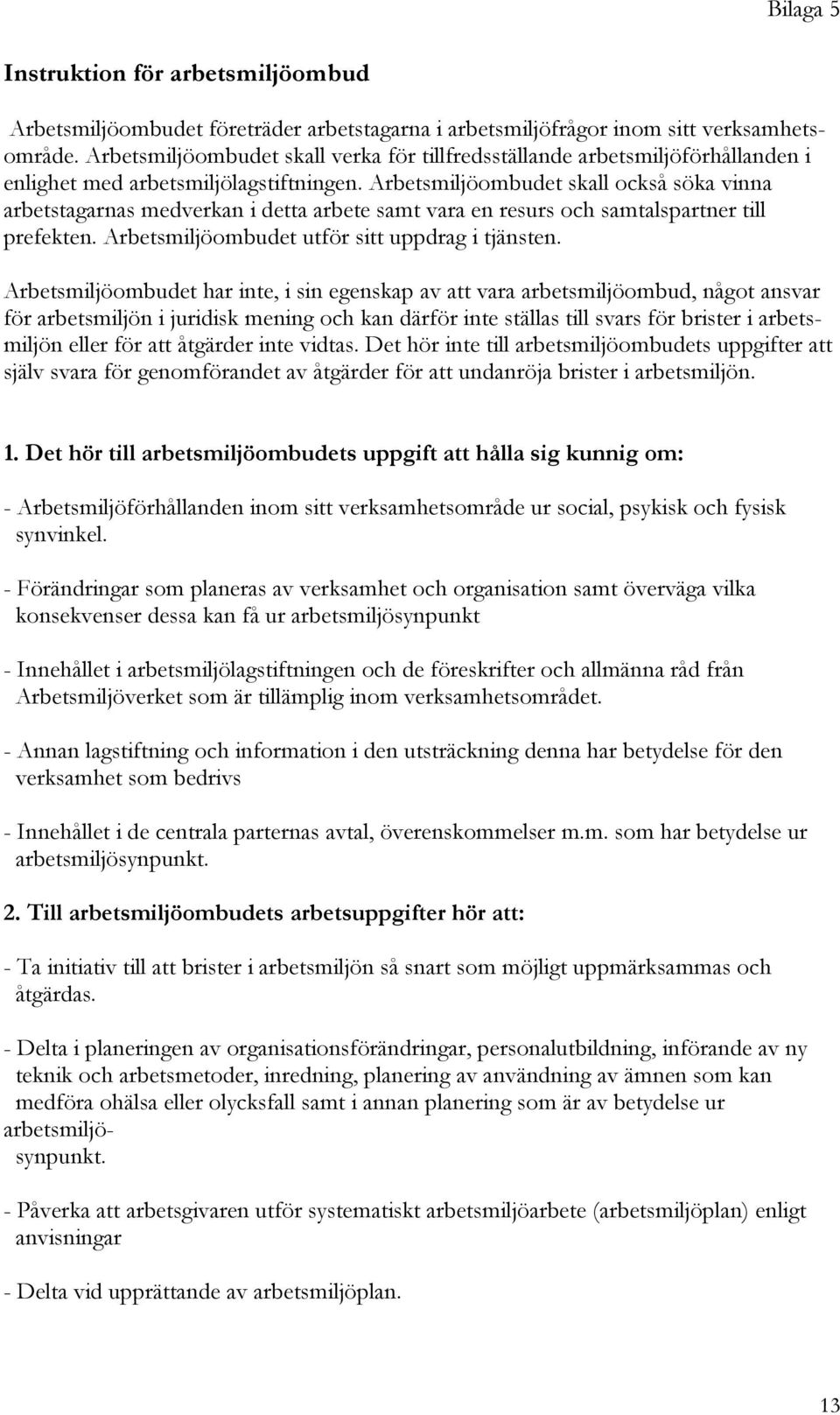 Arbetsmiljöombudet skall också söka vinna arbetstagarnas medverkan i detta arbete samt vara en resurs och samtalspartner till prefekten. Arbetsmiljöombudet utför sitt uppdrag i tjänsten.