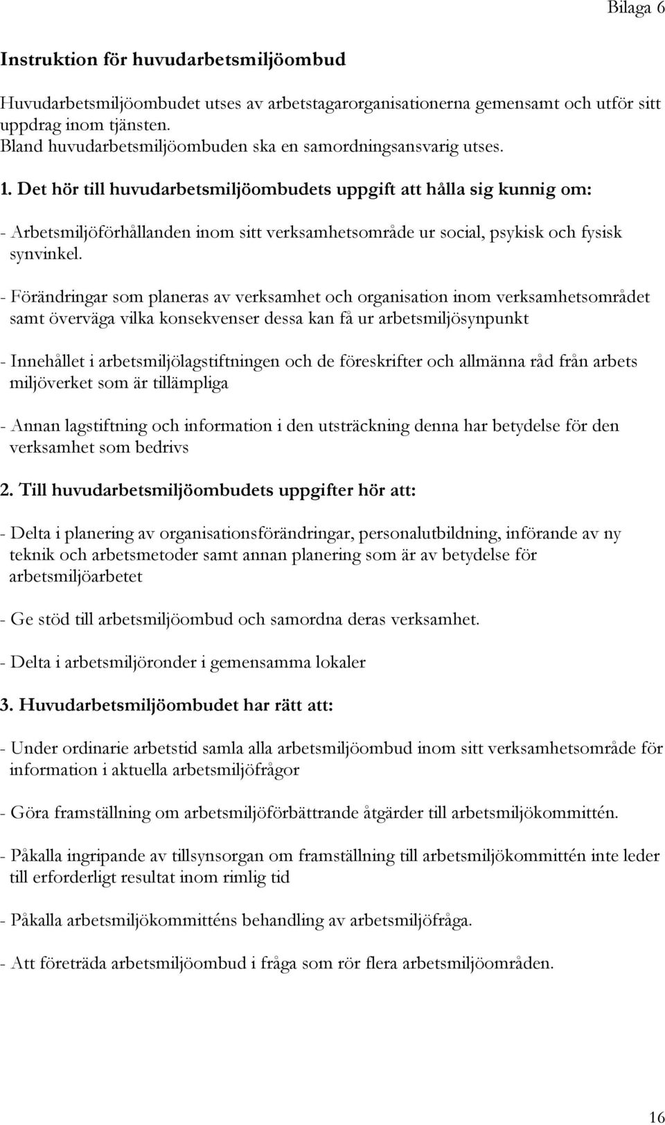 Det hör till huvudarbetsmiljöombudets uppgift att hålla sig kunnig om: - Arbetsmiljöförhållanden inom sitt verksamhetsområde ur social, psykisk och fysisk synvinkel.