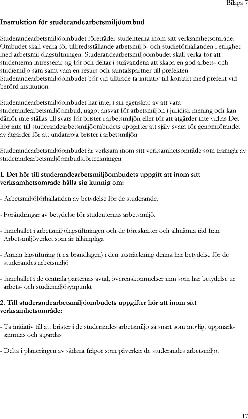 Studerandearbetsmiljöombudet skall verka för att studenterna intresserar sig för och deltar i strävandena att skapa en god arbets- och studiemiljö sam samt vara en resurs och samtalspartner till