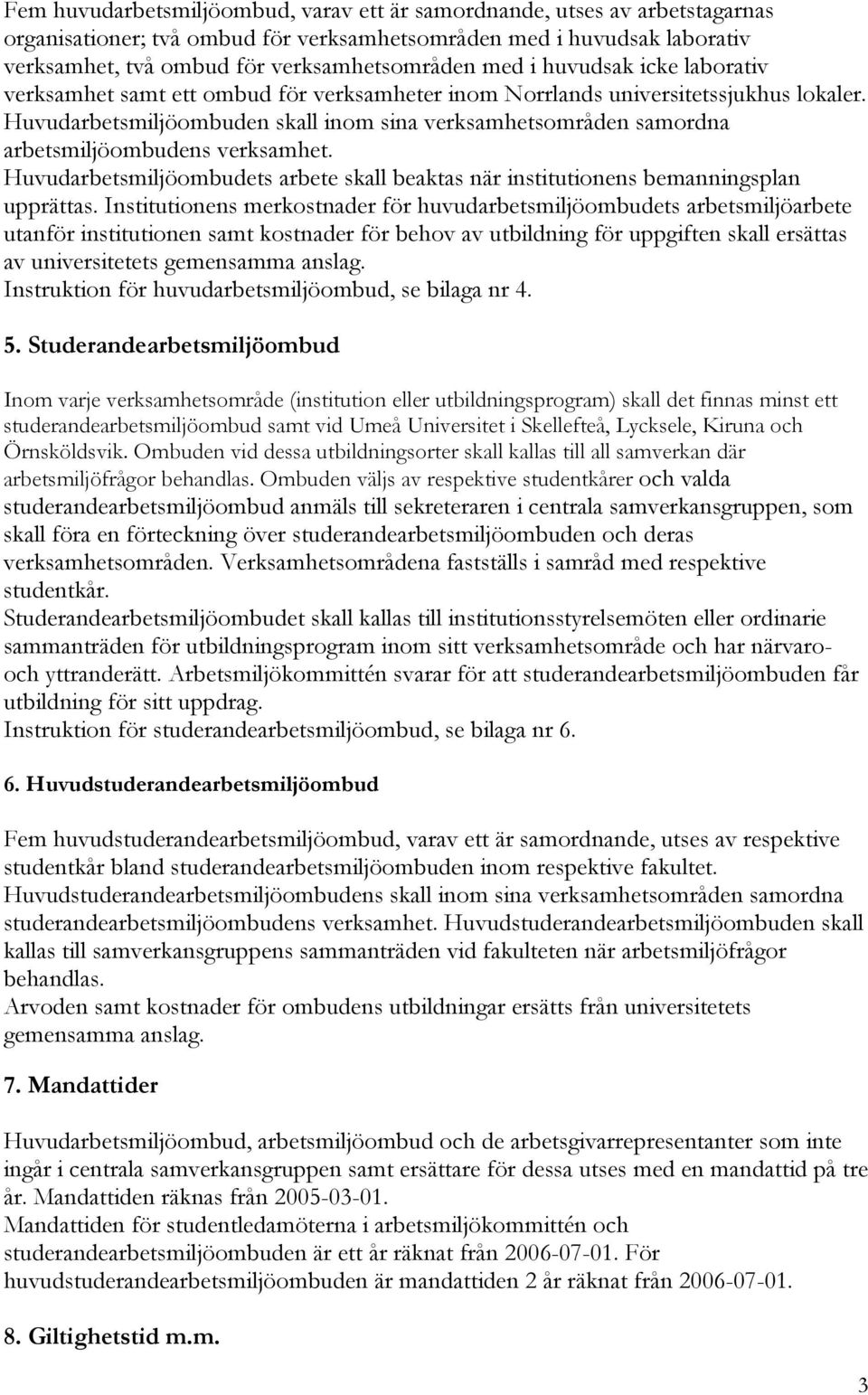 Huvudarbetsmiljöombuden skall inom sina verksamhetsområden samordna arbetsmiljöombudens verksamhet. Huvudarbetsmiljöombudets arbete skall beaktas när institutionens bemanningsplan upprättas.