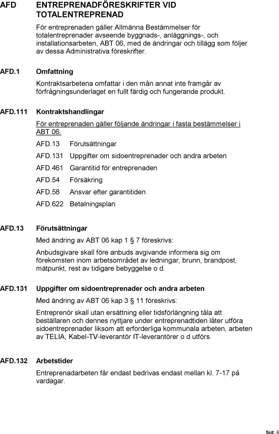 1 Omfattning Kontraktsarbetena omfattar i den mån annat inte framgår av förfrågningsunderlaget en fullt färdig och fungerande produkt. AFD.