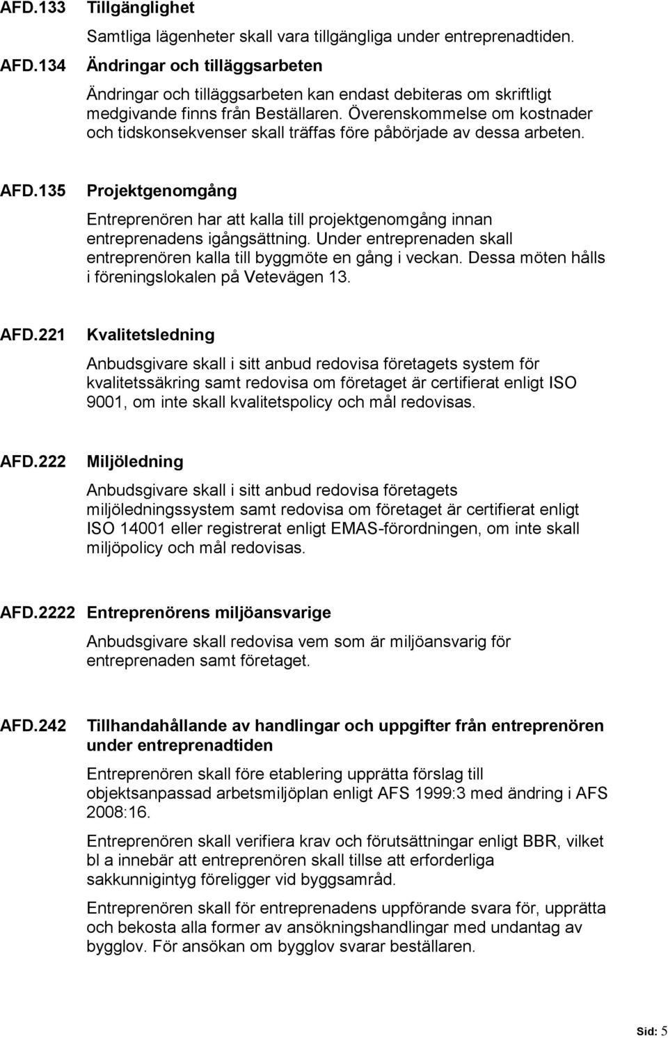 Överenskommelse om kostnader och tidskonsekvenser skall träffas före påbörjade av dessa arbeten. AFD.